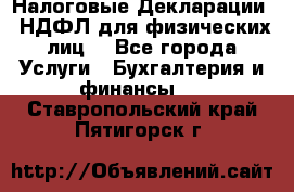 Налоговые Декларации 3-НДФЛ для физических лиц  - Все города Услуги » Бухгалтерия и финансы   . Ставропольский край,Пятигорск г.